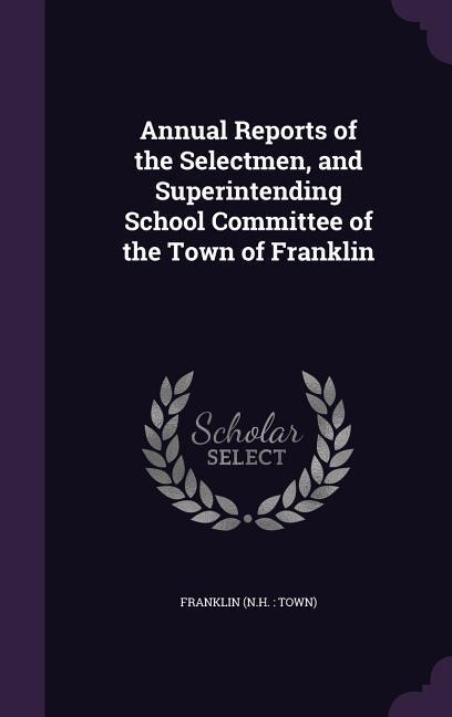 Annual Reports of the Selectmen, and Superintending School Committee of the Town of Franklin - Franklin Franklin