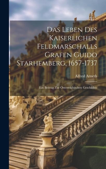 Das Leben Des Kaiserlichen Feldmarschalls Grafen Guido Starhemberg, 1657-1737: Ein Beitrag Zur Österreichischen Geschichte - Alfred Arneth