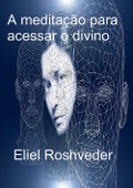 A Meditação para acessar o divino - Eliel Roshveder