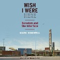 Wish I Were Here Lib/E: Boredom and the Interface - Mark Kingwell