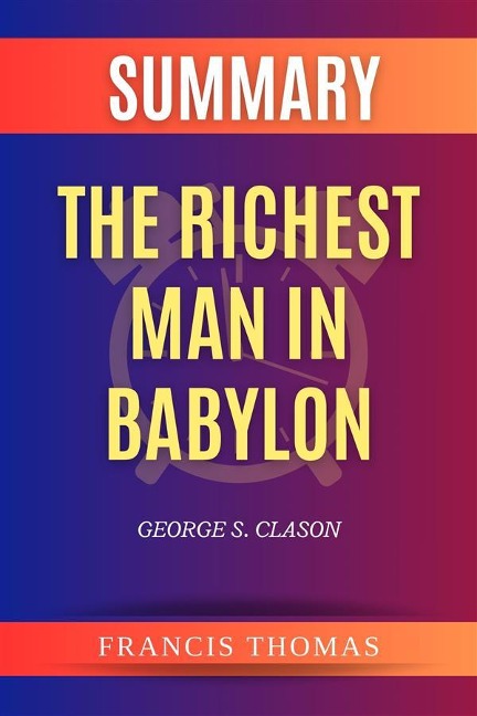 Summary of The Richest Man In Babylon by George S. Clason - Thomas Francis