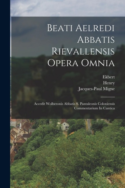 Beati Aelredi Abbatis Rievallensis Opera Omnia: Accedit Wolberonis Abbatis S. Pantaleonis Coloniensis Commentarium In Cantica - Wolbero (Abbot ).