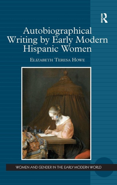 Autobiographical Writing by Early Modern Hispanic Women - Elizabeth Teresa Howe