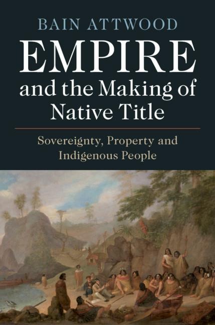 Empire and the Making of Native Title - Bain Attwood