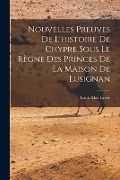 Cover-Bild zum Titel 'Nouvelles Preuves De L'histoire De Chypre Sous Le Règne Des Princes De La Maison De Lusignan' von 'Louis Mas Latrie'