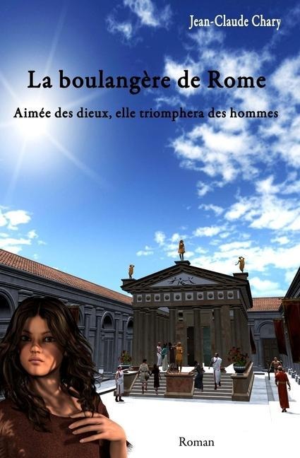 La boulangère de Rome: Aimée des dieux, elle triomphera des hommes - Jean Claude Chary
