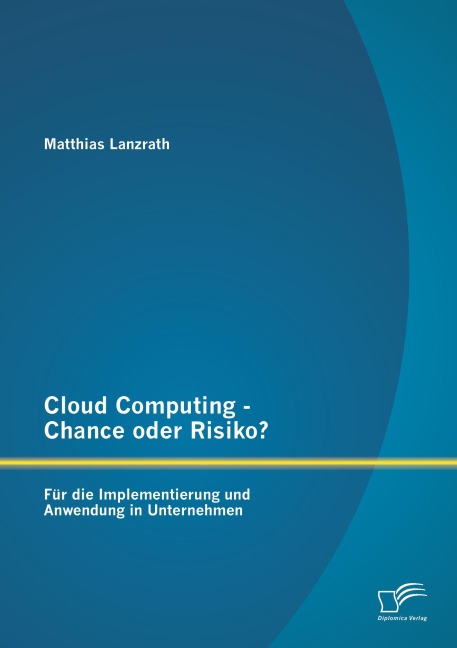 Cloud Computing - Chance oder Risiko? Für die Implementierung und Anwendung in Unternehmen - Matthias Lanzrath