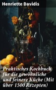 Praktisches Kochbuch für die gewöhnliche und feinere Küche (Mit über 1500 Rezepten) - Henriette Davidis