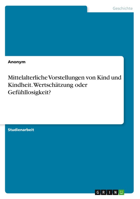 Mittelalterliche Vorstellungen von Kind und Kindheit. Wertschätzung oder Gefühllosigkeit? - Anonymous