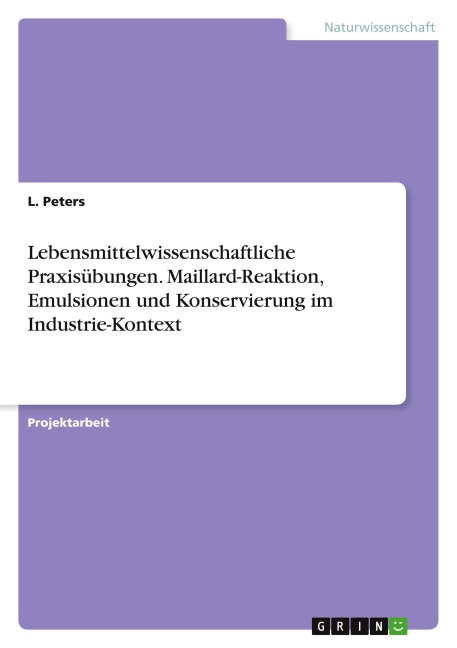 Lebensmittelwissenschaftliche Praxisübungen. Maillard-Reaktion, Emulsionen und Konservierung im Industrie-Kontext - L. Peters
