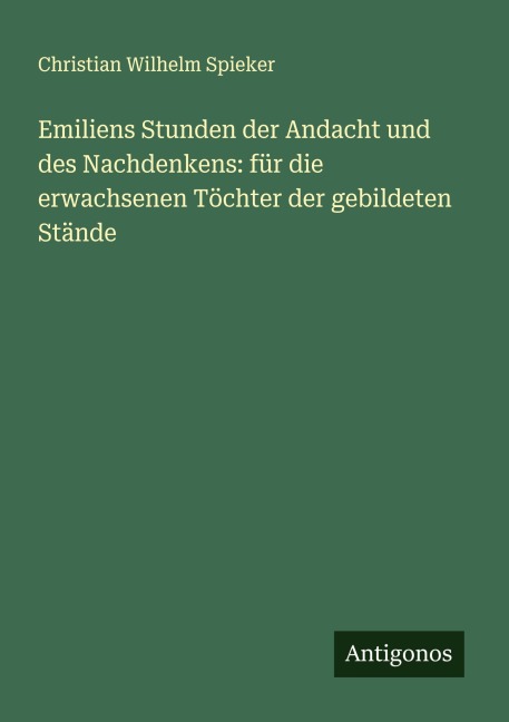 Emiliens Stunden der Andacht und des Nachdenkens: für die erwachsenen Töchter der gebildeten Stände - Christian Wilhelm Spieker