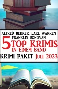 5 Top Krimis in einem Band Juli 2023: Krimi Paket - Alfred Bekker, Earl Warren, Franklin Donovan