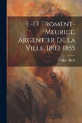 Cover-Bild zum Titel 'F.-D. Froment-Meurice, Argentier De La Ville, 1802-1855' von 'Philippe Burty'