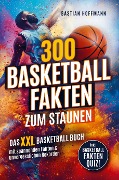 300 Basketball Fakten zum Staunen: Das XXL Basketball Buch mit spannenden Fakten & unvergesslichen Rekorden - Bastian Hoffmann