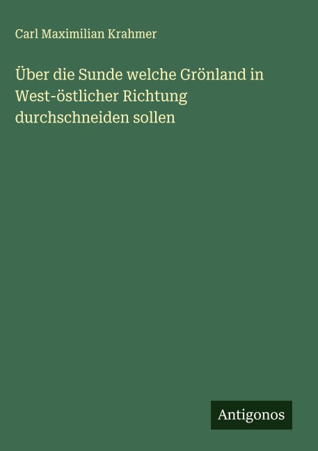 Über die Sunde welche Grönland in West-östlicher Richtung durchschneiden sollen - Carl Maximilian Krahmer