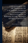 Cover-Bild zum Titel 'L'enterrement Du Dictionnaire De L'acadÃ(c)mie, Ouvrage Contenant La Refutation De La RÃ(c)ponse [Ã Une Critique Satirique IntitulÃ(c)e' von 'Acadã(c)Mie Française, Claude Mallemans De Messanges'