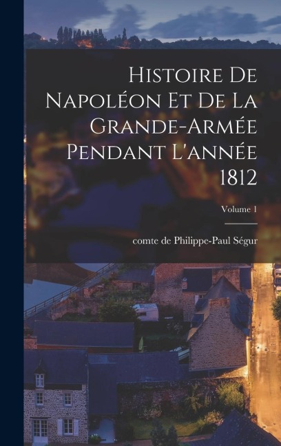 Histoire de Napoléon et de la grande-armée pendant l'année 1812; Volume 1 - 