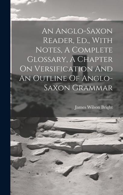 An Anglo-saxon Reader, Ed., With Notes, A Complete Glossary, A Chapter On Versification And An Outline Of Anglo-saxon Grammar - 