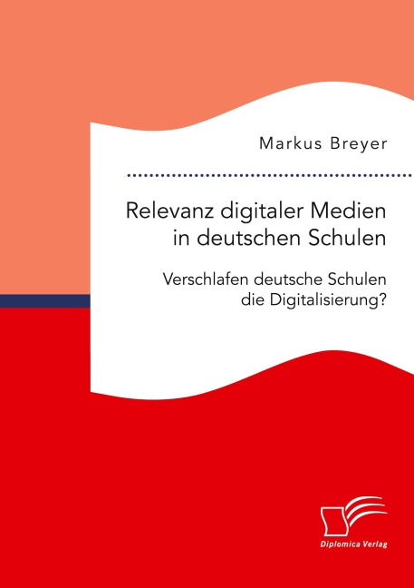 Relevanz digitaler Medien in deutschen Schulen. Verschlafen deutsche Schulen die Digitalisierung? - Markus Breyer