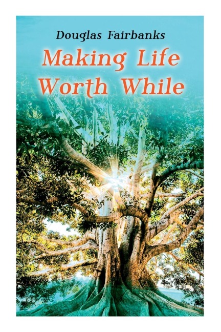 Making Life Worth While: Self-Help Guide to a Personal Development & Success - Douglas Fairbanks