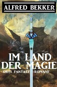Cover-Bild zum Titel 'Im Land der Magie: Drei Fantasy Romane' von 'Alfred Bekker'