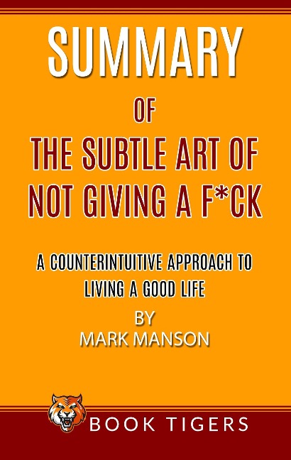 Summary of The Subtle Art Of Not Giving a F*ck A Counterintuitive Approach To Living A Good Life by Mark Manson (Book Tigers Self Help and Success Summaries) - Book Tigers