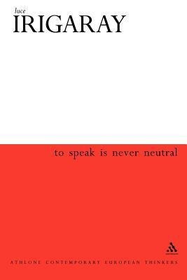 To Speak Is Never Neutral - Luce Irigaray