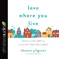 Love Where You Live: How to Live Sent in the Place You Call Home - Shauna Pilgreen