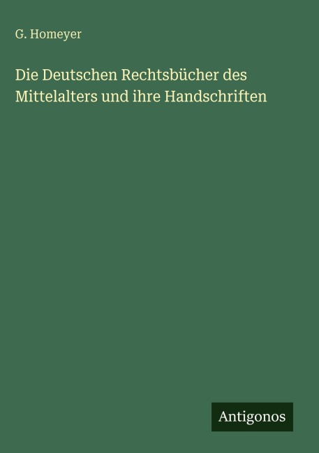 Die Deutschen Rechtsbücher des Mittelalters und ihre Handschriften - G. Homeyer