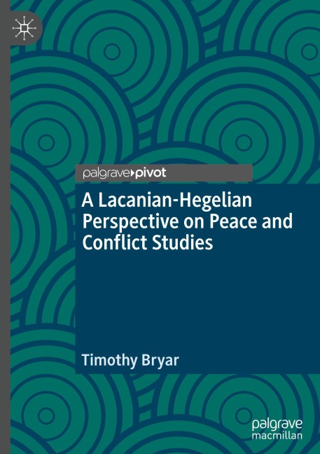 A Lacanian-Hegelian Perspective on Peace and Conflict Studies - Timothy Bryar