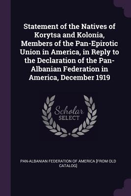 Statement of the Natives of Korytsa and Kolonia, Members of the Pan-Epirotic Union in America, in Reply to the Declaration of the Pan-Albanian Federation in America, December 1919 - 