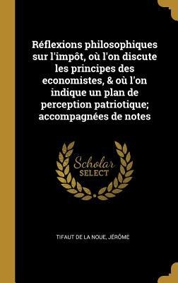Réflexions philosophiques sur l'impôt, où l'on discute les principes des economistes, & où l'on indique un plan de perception patriotique; accompagnée - Jérôme Tifaut de la Noue