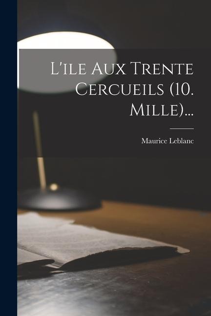 L'ile Aux Trente Cercueils (10. Mille)... - Maurice Leblanc