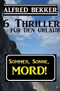 Sommer, Sonne, Mord! 6 Thriller für den Urlaub (Alfred Bekker Thriller Sammlung, #10) - Alfred Bekker