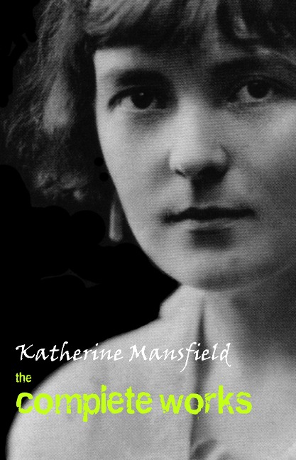 Katherine Mansfield: The Complete Works - Mansfield Katherine Mansfield