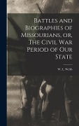 Battles and Biographies of Missourians, or, The Civil War Period of Our State - 