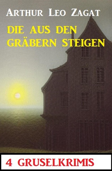 Die aus den Gräbern steigen: 4 Gruselkrimis - Arthur Leo Zagat