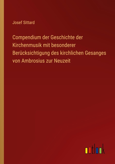 Compendium der Geschichte der Kirchenmusik mit besonderer Berücksichtigung des kirchlichen Gesanges von Ambrosius zur Neuzeit - Josef Sittard