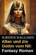 Allan und die Göttin vom Nil: Fantasy Roman - H. Rider Haggard
