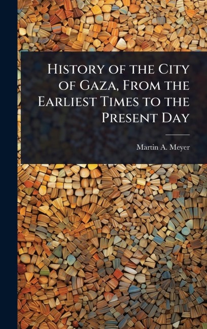 History of the City of Gaza, From the Earliest Times to the Present Day - Martin A B Meyer