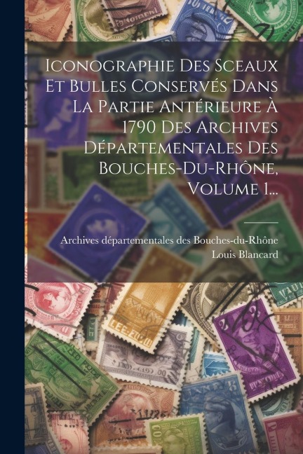 Iconographie Des Sceaux Et Bulles Conservés Dans La Partie Antérieure À 1790 Des Archives Départementales Des Bouches-du-rhône, Volume 1... - Louis Blancard