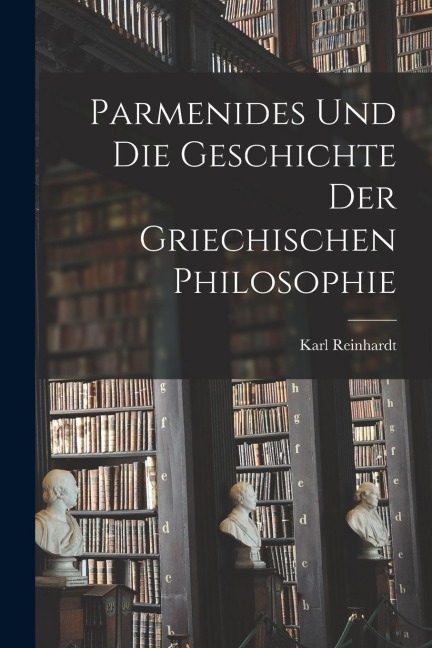 Parmenides Und Die Geschichte Der Griechischen Philosophie - Karl Reinhardt