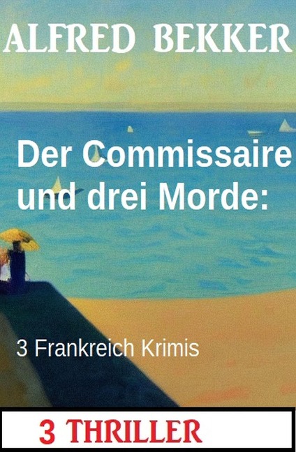 Der Commissaire und drei Morde: 3 Frankreich Krimis - Alfred Bekker