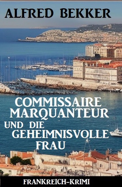Commissaire Marquanteur und die geheimnisvolle Frau: Frankreich Krimi - Alfred Bekker