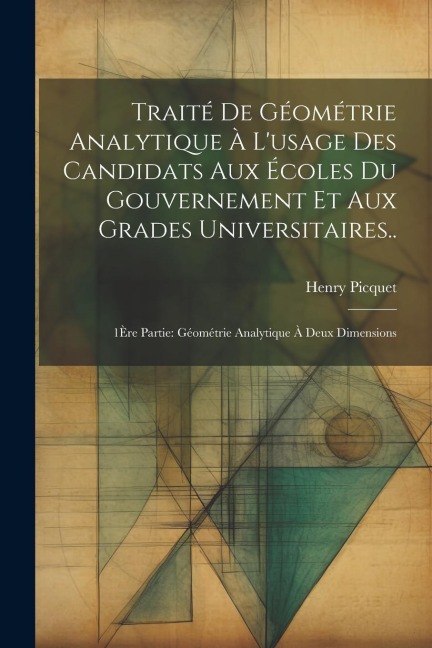 Traité De Géométrie Analytique À L'usage Des Candidats Aux Écoles Du Gouvernement Et Aux Grades Universitaires.. - Henry Picquet