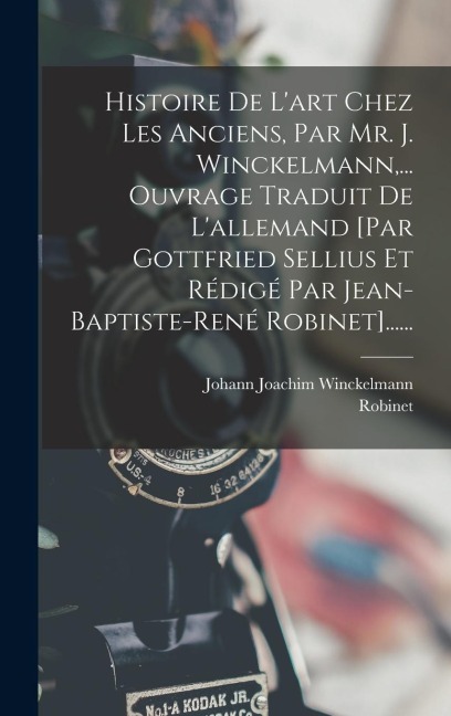 Histoire De L'art Chez Les Anciens, Par Mr. J. Winckelmann, ... Ouvrage Traduit De L'allemand [par Gottfried Sellius Et Rédigé Par Jean-baptiste-rené Robinet]...... - Johann Joachim Winckelmann, Robinet