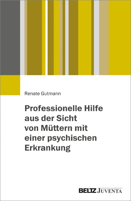 Professionelle Hilfe aus der Sicht von Müttern mit einer psychischen Erkrankung - Renate Gutmann