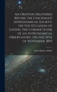 Cover-Bild zum Titel 'An Oration Delivered Before the Cincinnati Astronomical Society, On the Occasion of Laying the Corner Stone of an Astronomical Observatory, On the 10T' von 'John Quincy Adams'