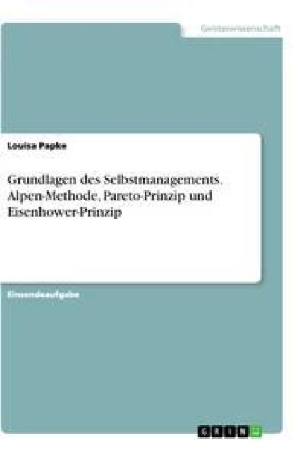 Grundlagen des Selbstmanagements. Alpen-Methode, Pareto-Prinzip und Eisenhower-Prinzip - Louisa Papke