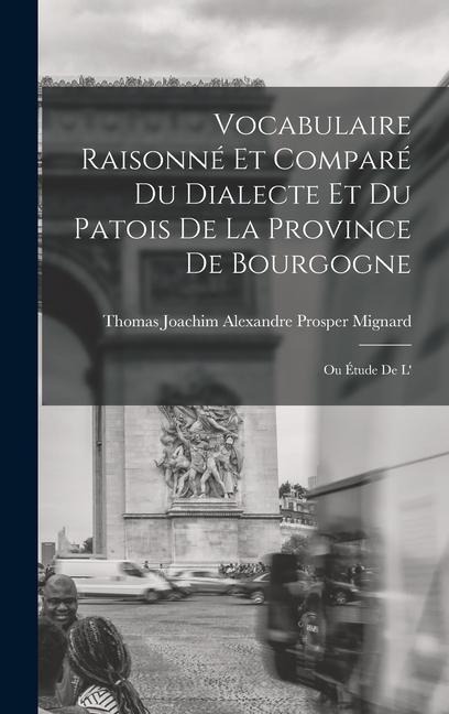 Vocabulaire raisonné et comparé du dialecte et du patois de la province de Bourgogne; ou Étude de l' - Thomas Joachim Alexandre Pro Mignard